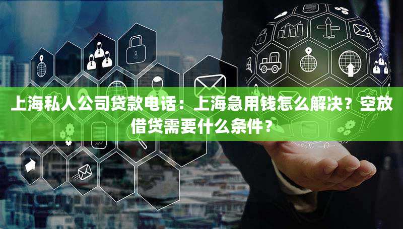 上海私人公司贷款电话：上海急用钱怎么解决？空放借贷需要什么条件？